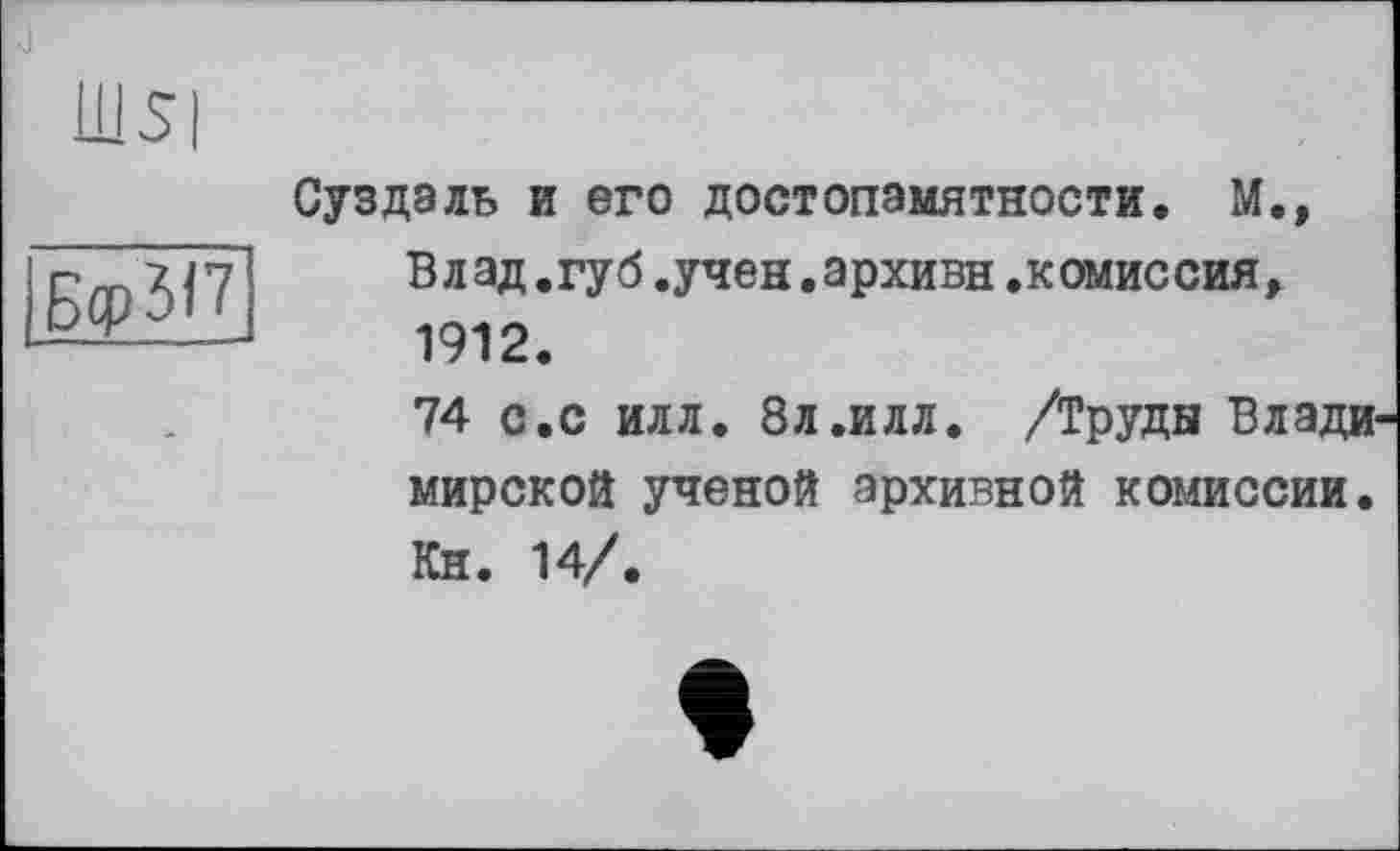 ﻿U1S|
БсрЗП
Суздаль и его достопамятности. М., Влад.губ.учен.архивы.комиссия, 1912.
74 с.с илл. 8л.илл. /Труды Владимирской ученой архивной комиссии. Кн. 14/.